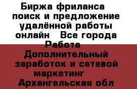 Биржа фриланса – поиск и предложение удалённой работы онлайн - Все города Работа » Дополнительный заработок и сетевой маркетинг   . Архангельская обл.